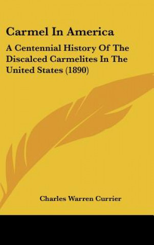 Книга Carmel In America: A Centennial History Of The Discalced Carmelites In The United States (1890) Charles Warren Currier