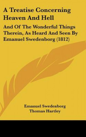 Könyv A Treatise Concerning Heaven and Hell: And of the Wonderful Things Therein, as Heard and Seen by Emanuel Swedenborg (1812) Emanuel Swedenborg