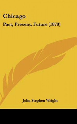 Kniha Chicago: Past, Present, Future (1870) John Stephen Wright