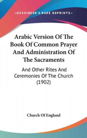 Carte Arabic Version Of The Book Of Common Prayer And Administration Of The Sacraments: And Other Rites And Ceremonies Of The Church (1902) Church of England