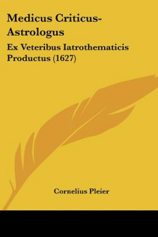 Kniha Medicus Criticus-Astrologus: Ex Veteribus Iatrothematicis Productus (1627) Cornelius Pleier