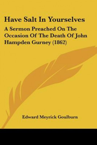 Kniha Have Salt In Yourselves: A Sermon Preached On The Occasion Of The Death Of John Hampden Gurney (1862) Edward Meyrick Goulburn