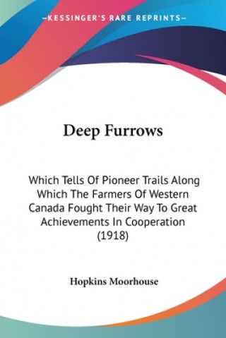 Carte Deep Furrows: Which Tells Of Pioneer Trails Along Which The Farmers Of Western Canada Fought Their Way To Great Achievements In Coop Hopkins Moorhouse