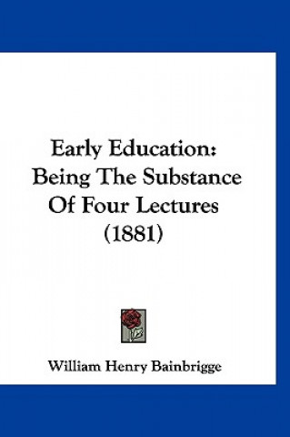 Knjiga Early Education: Being The Substance Of Four Lectures (1881) William Henry Bainbrigge