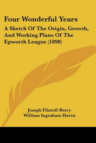 Buch Four Wonderful Years: A Sketch Of The Origin, Growth, And Working Plans Of The Epworth League (1898) Joseph Flintoft Berry