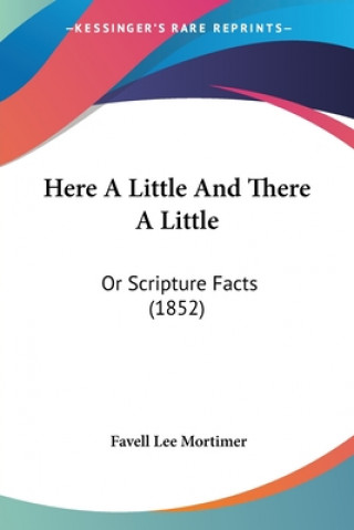 Kniha Here A Little And There A Little: Or Scripture Facts (1852) Favell Lee Mortimer