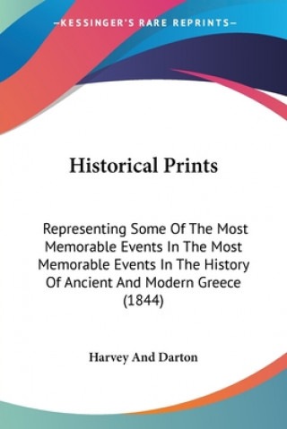 Kniha Historical Prints: Representing Some Of The Most Memorable Events In The Most Memorable Events In The History Of Ancient And Modern Greec Harvey and Darton