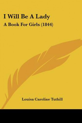 Libro I Will Be A Lady: A Book For Girls (1844) Louisa Caroline Tuthill