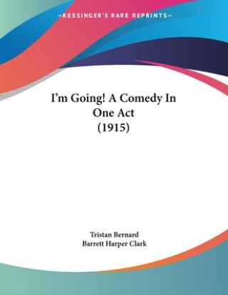 Kniha I'm Going! A Comedy In One Act (1915) Tristan Bernard