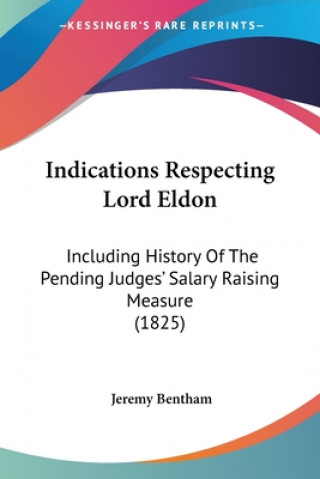 Książka Indications Respecting Lord Eldon: Including History Of The Pending Judges' Salary Raising Measure (1825) Jeremy Bentham