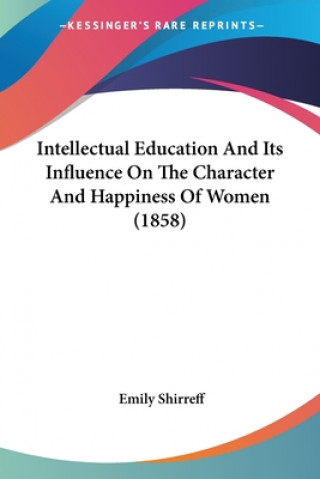 Kniha Intellectual Education And Its Influence On The Character And Happiness Of Women (1858) Emily Shirreff