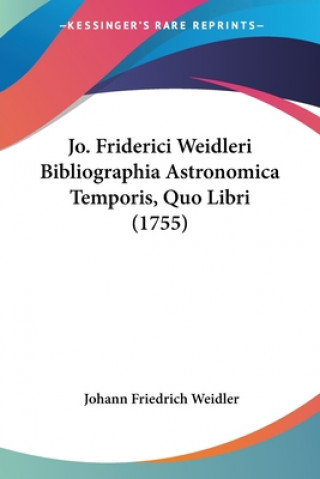 Kniha Jo. Friderici Weidleri Bibliographia Astronomica Temporis, Quo Libri (1755) Johann Friedrich Weidler