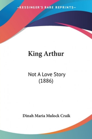 Carte King Arthur: Not A Love Story (1886) Dinah Maria Mulock Craik