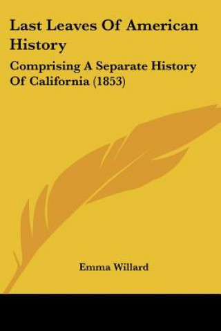 Kniha Last Leaves Of American History: Comprising A Separate History Of California (1853) Emma Willard