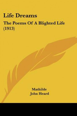 Kniha Life Dreams: The Poems Of A Blighted Life (1913) Mathilde