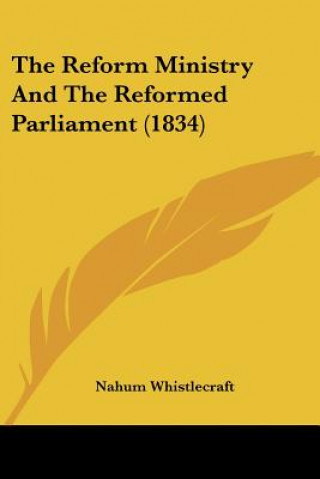 Knjiga The Reform Ministry And The Reformed Parliament (1834) Nahum Whistlecraft