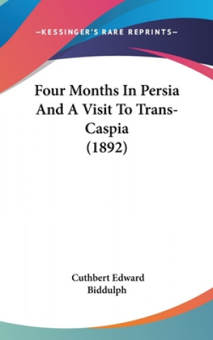 Könyv Four Months In Persia And A Visit To Trans-Caspia (1892) Cuthbert Edward Biddulph