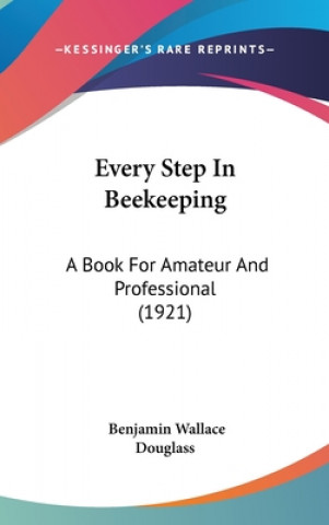Carte Every Step In Beekeeping: A Book For Amateur And Professional (1921) Benjamin Wallace Douglass