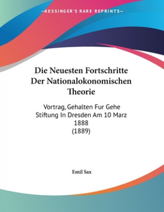 Buch Die Neuesten Fortschritte Der Nationalokonomischen Theorie: Vortrag, Gehalten Fur Gehe Stiftung In Dresden Am 10 Marz 1888 (1889) Emil Sax