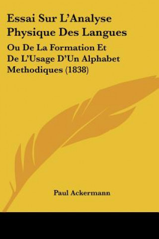 Könyv Essai Sur L'Analyse Physique Des Langues: Ou De La Formation Et De L'Usage D'Un Alphabet Methodiques (1838) Paul Ackermann