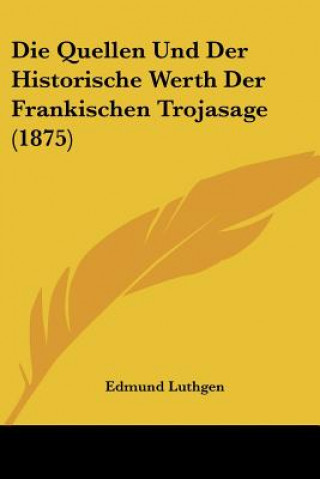 Kniha Die Quellen Und Der Historische Werth Der Frankischen Trojasage (1875) Edmund Luthgen