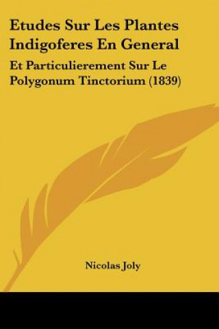 Kniha Etudes Sur Les Plantes Indigoferes En General: Et Particulierement Sur Le Polygonum Tinctorium (1839) Nicolas Joly