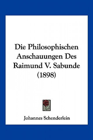 Buch Die Philosophischen Anschauungen Des Raimund V. Sabunde (1898) Johannes Schenderlein