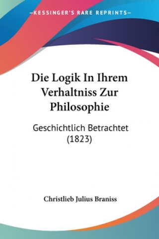 Carte Die Logik In Ihrem Verhaltniss Zur Philosophie: Geschichtlich Betrachtet (1823) Christlieb Julius Braniss