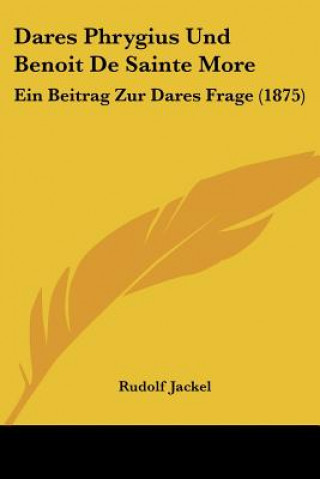 Knjiga Dares Phrygius Und Benoit De Sainte More: Ein Beitrag Zur Dares Frage (1875) Rudolf Jackel