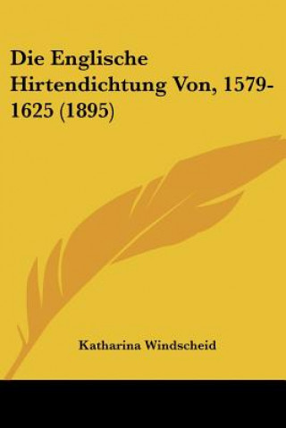 Könyv Die Englische Hirtendichtung Von, 1579-1625 (1895) Katharina Windscheid