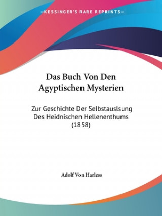 Kniha Das Buch Von Den Agyptischen Mysterien: Zur Geschichte Der Selbstauslsung Des Heidnischen Hellenenthums (1858) Adolf Von Harless