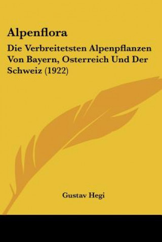 Kniha Alpenflora: Die Verbreitetsten Alpenpflanzen Von Bayern, Osterreich Und Der Schweiz (1922) Gustav Hegi