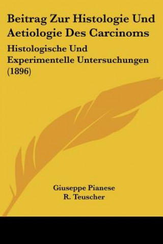 Könyv Beitrag Zur Histologie Und Aetiologie Des Carcinoms: Histologische Und Experimentelle Untersuchungen (1896) Giuseppe Pianese