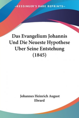 Kniha Das Evangelium Johannis Und Die Neueste Hypothese Uber Seine Entstehung (1845) Johannes Heinrich August Ebrard