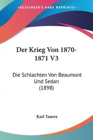 Knjiga Der Krieg Von 1870-1871 V3: Die Schlachten Von Beaumont Und Sedan (1898) Karl Tanera