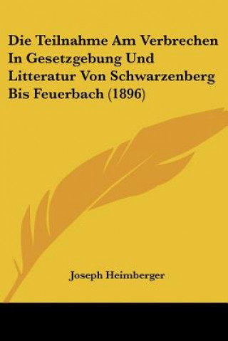 Книга Die Teilnahme Am Verbrechen In Gesetzgebung Und Litteratur Von Schwarzenberg Bis Feuerbach (1896) Joseph Heimberger