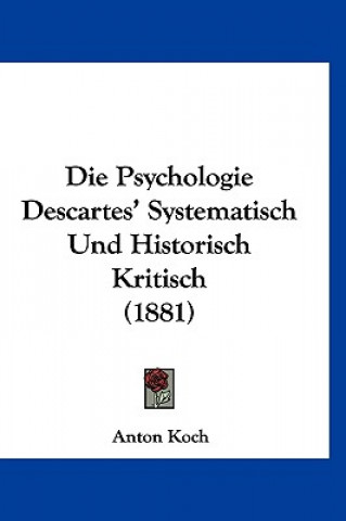 Kniha Die Psychologie Descartes' Systematisch Und Historisch Kritisch (1881) Anton Koch