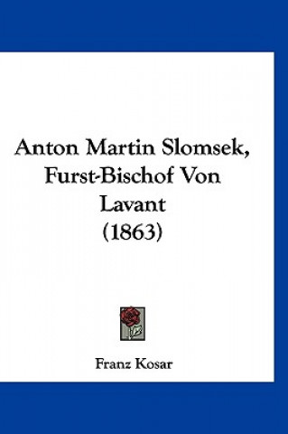 Kniha Anton Martin Slomsek, Furst-Bischof Von Lavant (1863) Franz Kosar