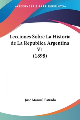 Kniha Lecciones Sobre La Historia de La Republica Argentina V1 (1898) Jose Manuel Estrada