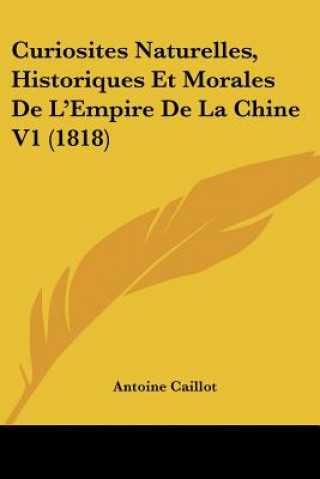 Kniha Curiosites Naturelles, Historiques Et Morales De L'Empire De La Chine V1 (1818) Antoine Caillot