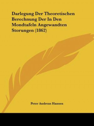 Könyv Darlegung Der Theoretischen Berechnung Der In Den Mondtafeln Angewandten Storungen (1862) Peter Andreas Hansen