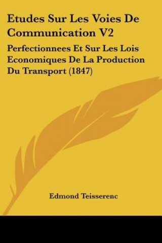 Könyv Etudes Sur Les Voies De Communication V2: Perfectionnees Et Sur Les Lois Economiques De La Production Du Transport (1847) Edmond Teisserenc