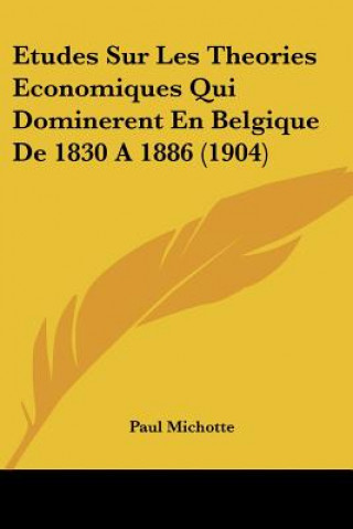 Könyv Etudes Sur Les Theories Economiques Qui Dominerent En Belgique De 1830 A 1886 (1904) Paul Michotte