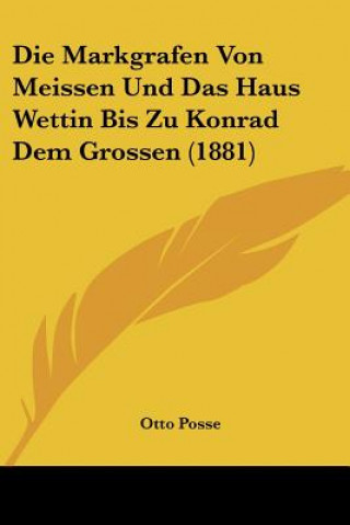 Kniha Die Markgrafen Von Meissen Und Das Haus Wettin Bis Zu Konrad Dem Grossen (1881) Otto Posse