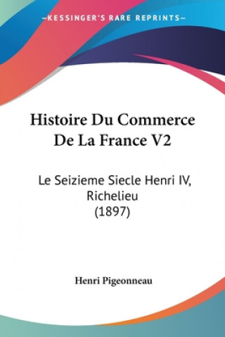 Carte Histoire Du Commerce De La France V2: Le Seizieme Siecle Henri IV, Richelieu (1897) Henri Pigeonneau