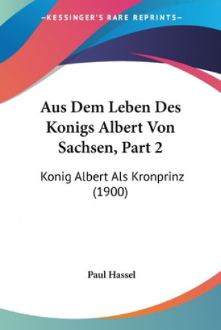 Książka Aus Dem Leben Des Konigs Albert Von Sachsen, Part 2: Konig Albert Als Kronprinz (1900) Paul Hassel