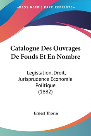 Книга Catalogue Des Ouvrages De Fonds Et En Nombre: Legislation, Droit, Jurisprudence Economie Politique (1882) Ernest Thorin