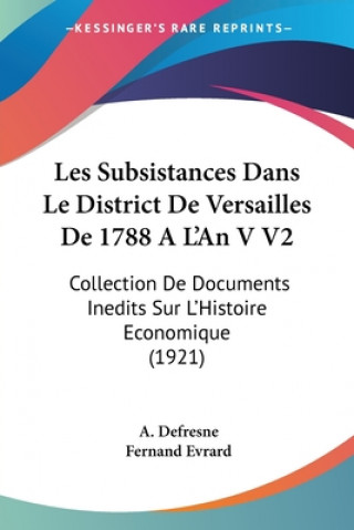 Knjiga Les Subsistances Dans Le District De Versailles De 1788 A L'An V V2: Collection De Documents Inedits Sur L'Histoire Economique (1921) A. Defresne