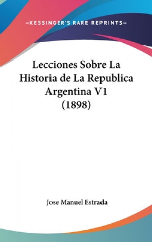 Kniha Lecciones Sobre La Historia de La Republica Argentina V1 (1898) Jose Manuel Estrada