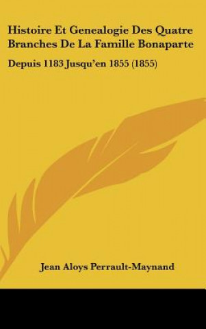 Kniha Histoire Et Genealogie Des Quatre Branches De La Famille Bonaparte: Depuis 1183 Jusqu'en 1855 (1855) Jean Aloys Perrault-Maynand